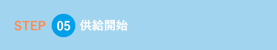 供給開始 | 光熱費削減のステップ